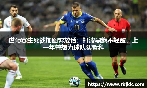 世预赛生死战加图索放话：打波黑绝不轻敌，上一年曾想为球队买哲科