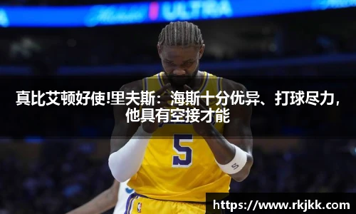 真比艾顿好使!里夫斯：海斯十分优异、打球尽力，他具有空接才能